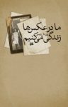کتاب ما در عکس‌ها زندگی می‌کنیم نوشته  پری‌ناز رئیسی